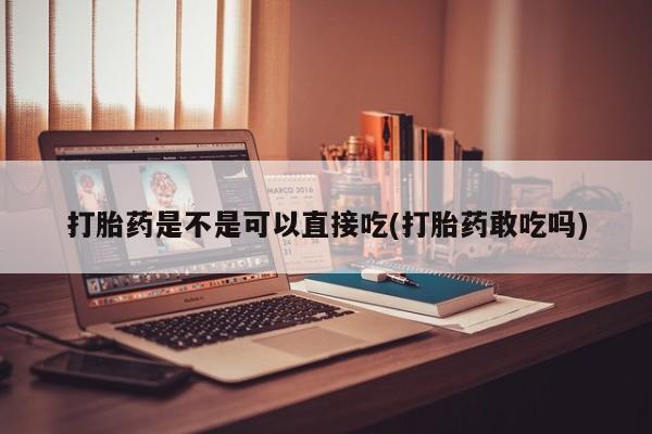 堕胎药叫什么名字微信怎么购买打胎药是不是可以直接吃(打胎药敢吃吗)