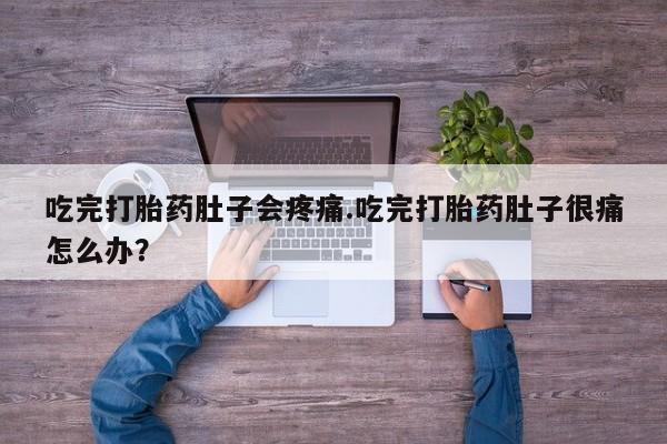 堕胎药叫什么名字微信怎么购买吃完打胎药肚子会疼痛.吃完打胎药肚子很痛怎么办？