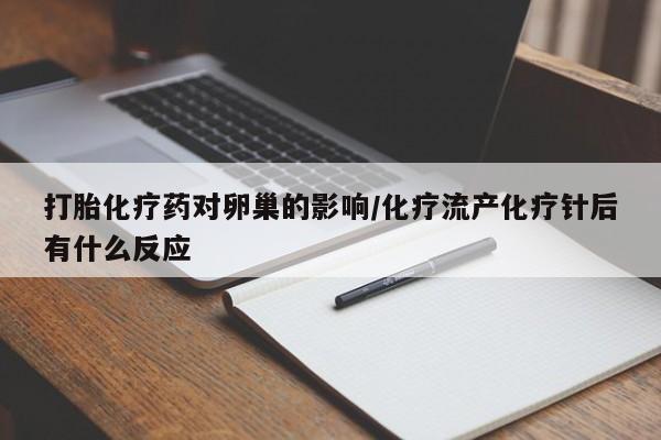 堕胎药叫什么名字微信怎么购买打胎化疗药对卵巢的影响/化疗流产化疗针后有什么反应