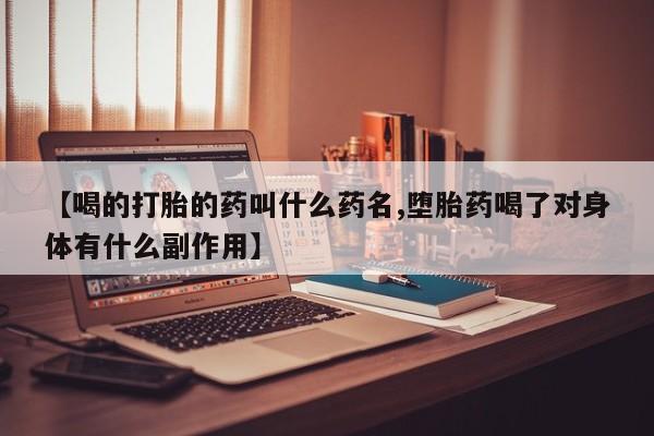 堕胎药叫什么名字微信怎么购买【喝的打胎的药叫什么药名,堕胎药喝了对身体有什么副作用】