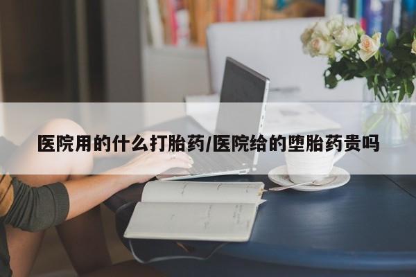堕胎药叫什么名字微信怎么购买医院用的什么打胎药/医院给的堕胎药贵吗