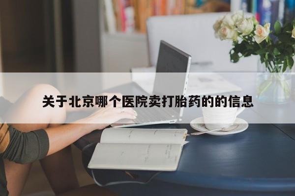 堕胎药叫什么名字微信怎么购买关于北京哪个医院卖打胎药的的信息