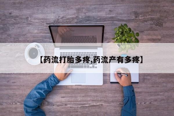 堕胎药叫什么名字微信怎么购买【药流打胎多疼,药流产有多疼】