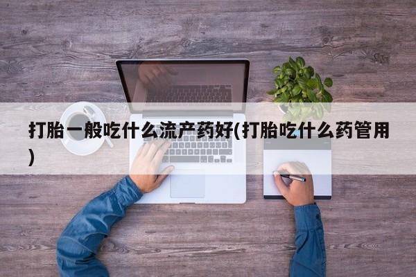 堕胎药叫什么名字微信怎么购买打胎一般吃什么流产药好(打胎吃什么药管用)