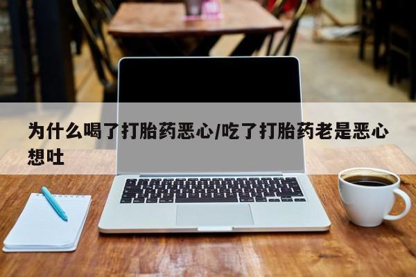 堕胎药叫什么名字微信怎么购买为什么喝了打胎药恶心/吃了打胎药老是恶心想吐