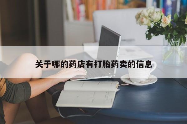 堕胎药叫什么名字微信怎么购买关于哪的药店有打胎药卖的信息