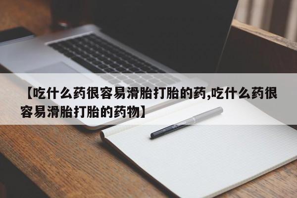 堕胎药叫什么名字微信怎么购买【吃什么药很容易滑胎打胎的药,吃什么药很容易滑胎打胎的药物】