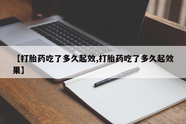 堕胎药叫什么名字微信怎么购买【打胎药吃了多久起效,打胎药吃了多久起效果】