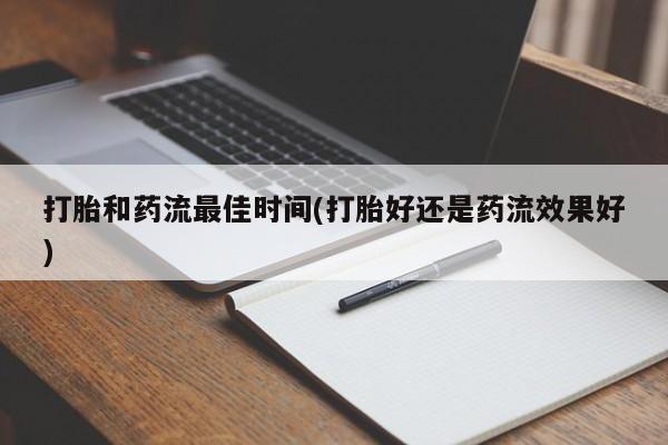堕胎药叫什么名字微信怎么购买打胎和药流最佳时间(打胎好还是药流效果好)