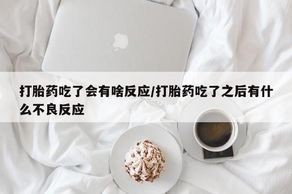 堕胎药叫什么名字微信怎么购买打胎药吃了会有啥反应/打胎药吃了之后有什么不良反应