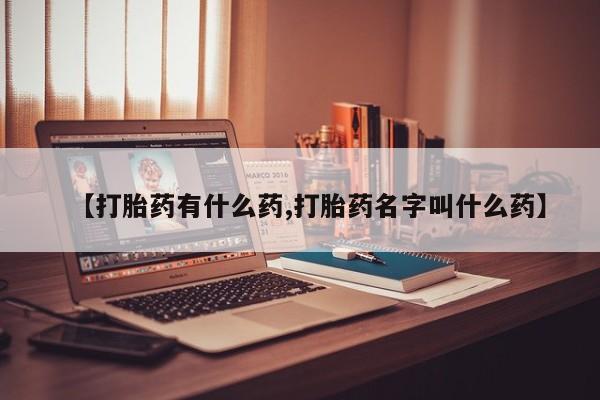堕胎药叫什么名字微信怎么购买【打胎药有什么药,打胎药名字叫什么药】