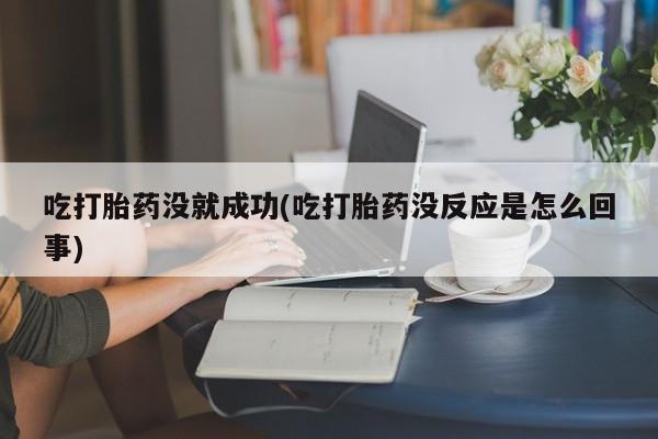 堕胎药叫什么名字微信怎么购买吃打胎药没就成功(吃打胎药没反应是怎么回事)