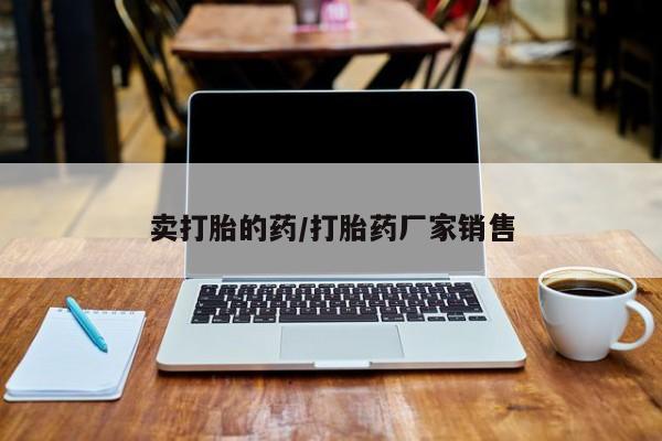 堕胎药叫什么名字微信怎么购买卖打胎的药/打胎药厂家销售