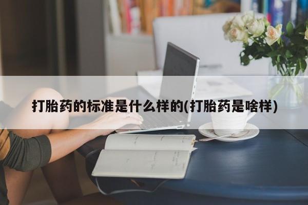 堕胎药叫什么名字微信怎么购买打胎药的标准是什么样的(打胎药是啥样)