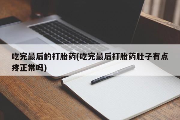 堕胎药叫什么名字微信怎么购买吃完最后的打胎药(吃完最后打胎药肚子有点疼正常吗)