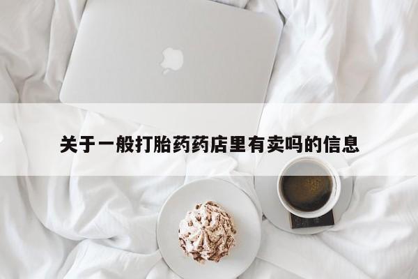 堕胎药叫什么名字微信怎么购买关于一般打胎药药店里有卖吗的信息