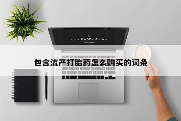 堕胎药叫什么名字微信怎么购买包含流产打胎药怎么购买的词条