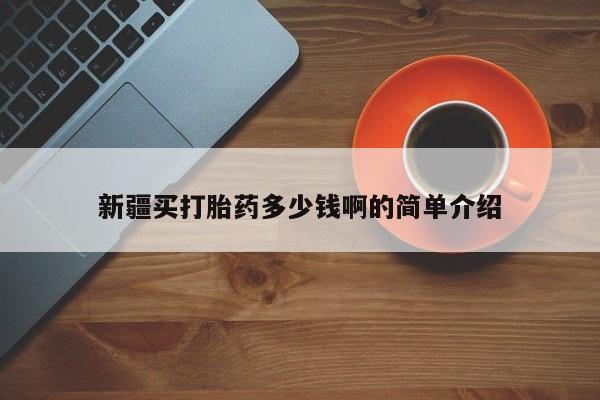堕胎药叫什么名字微信怎么购买新疆买打胎药多少钱啊的简单介绍