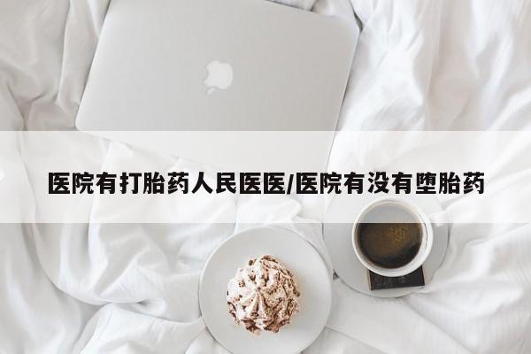 堕胎药叫什么名字微信怎么购买医院有打胎药人民医医/医院有没有堕胎药