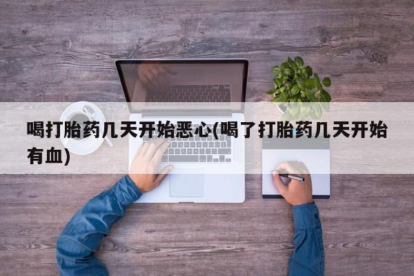 堕胎药叫什么名字微信怎么购买喝打胎药几天开始恶心(喝了打胎药几天开始有血)