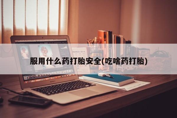 堕胎药叫什么名字微信怎么购买服用什么药打胎安全(吃啥药打胎)