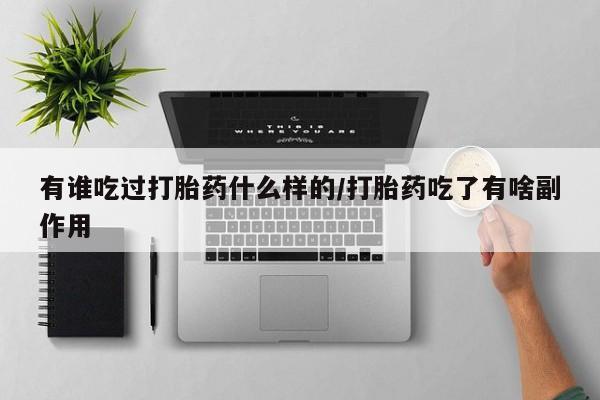 堕胎药叫什么名字微信怎么购买有谁吃过打胎药什么样的/打胎药吃了有啥副作用