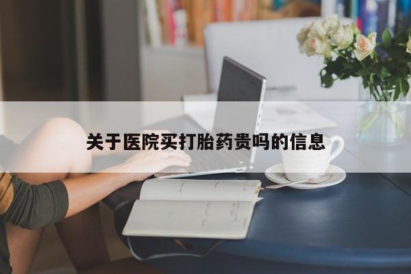 堕胎药叫什么名字微信怎么购买关于医院买打胎药贵吗的信息
