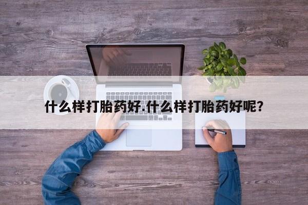 堕胎药叫什么名字微信怎么购买什么样打胎药好.什么样打胎药好呢？