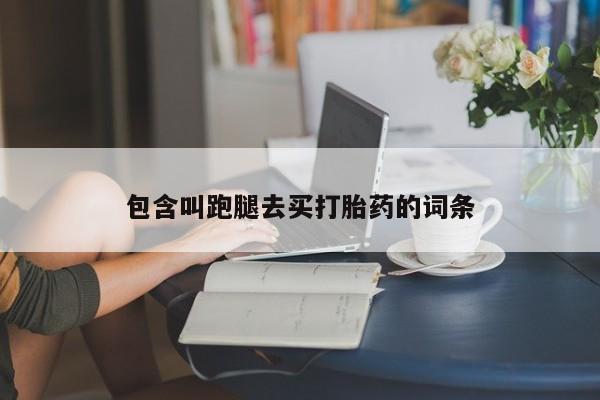 堕胎药叫什么名字微信怎么购买包含叫跑腿去买打胎药的词条