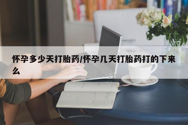 堕胎药叫什么名字微信怎么购买怀孕多少天打胎药/怀孕几天打胎药打的下来么