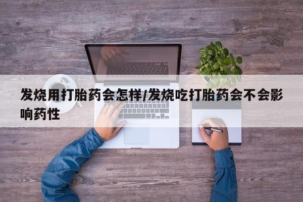 堕胎药叫什么名字微信怎么购买发烧用打胎药会怎样/发烧吃打胎药会不会影响药性