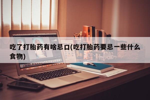 堕胎药叫什么名字微信怎么购买吃了打胎药有啥忌口(吃打胎药要忌一些什么食物)