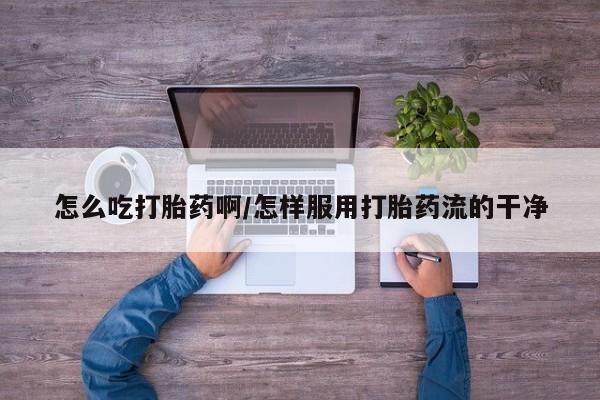 堕胎药叫什么名字微信怎么购买怎么吃打胎药啊/怎样服用打胎药流的干净