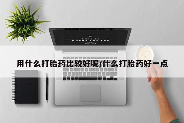 堕胎药叫什么名字微信怎么购买用什么打胎药比较好呢/什么打胎药好一点
