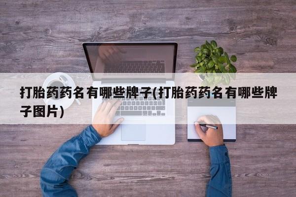 堕胎药叫什么名字微信怎么购买打胎药药名有哪些牌子(打胎药药名有哪些牌子图片)