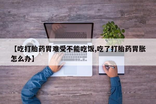 堕胎药叫什么名字微信怎么购买【吃打胎药胃难受不能吃饭,吃了打胎药胃胀怎么办】