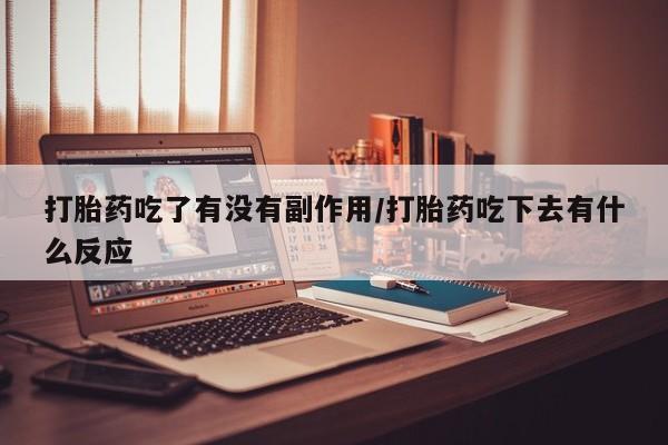 堕胎药叫什么名字微信怎么购买打胎药吃了有没有副作用/打胎药吃下去有什么反应