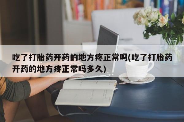堕胎药叫什么名字微信怎么购买吃了打胎药开药的地方疼正常吗(吃了打胎药开药的地方疼正常吗多久)