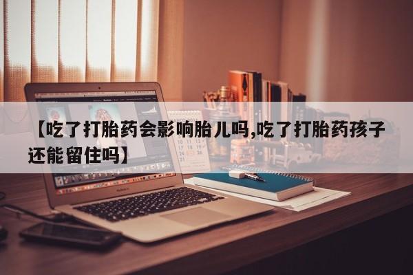 堕胎药叫什么名字微信怎么购买【吃了打胎药会影响胎儿吗,吃了打胎药孩子还能留住吗】