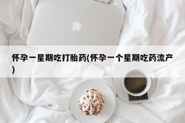 堕胎药叫什么名字微信怎么购买怀孕一星期吃打胎药(怀孕一个星期吃药流产)