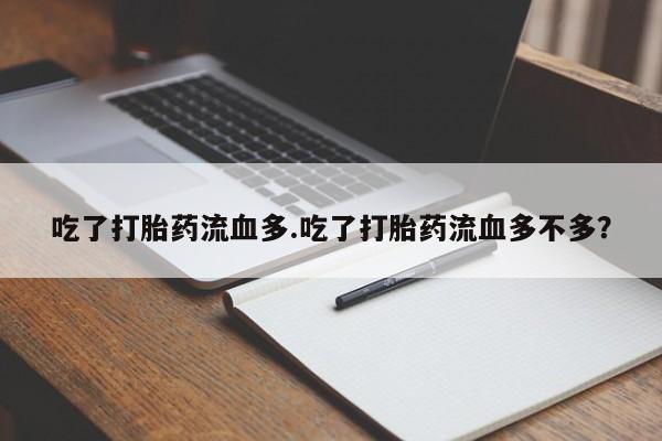 堕胎药叫什么名字微信怎么购买吃了打胎药流血多.吃了打胎药流血多不多?
