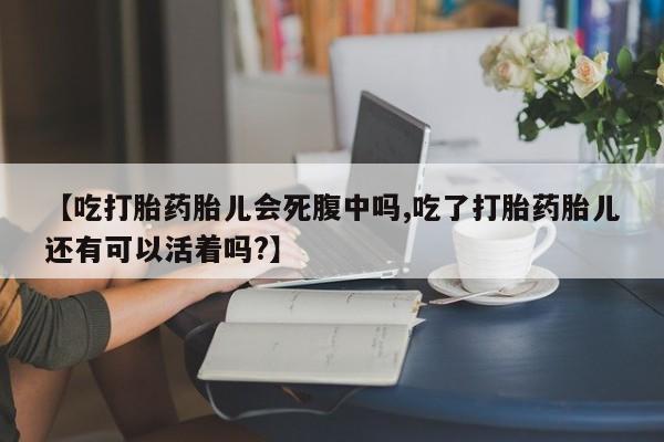 堕胎药叫什么名字微信怎么购买【吃打胎药胎儿会死腹中吗,吃了打胎药胎儿还有可以活着吗?】