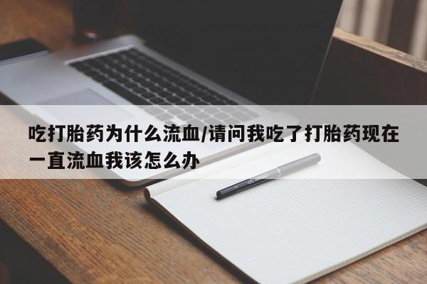 堕胎药叫什么名字微信怎么购买吃打胎药为什么流血/请问我吃了打胎药现在一直流血我该怎么办