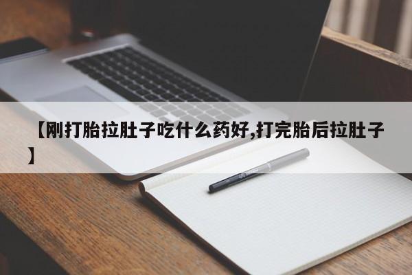 堕胎药叫什么名字微信怎么购买【刚打胎拉肚子吃什么药好,打完胎后拉肚子】