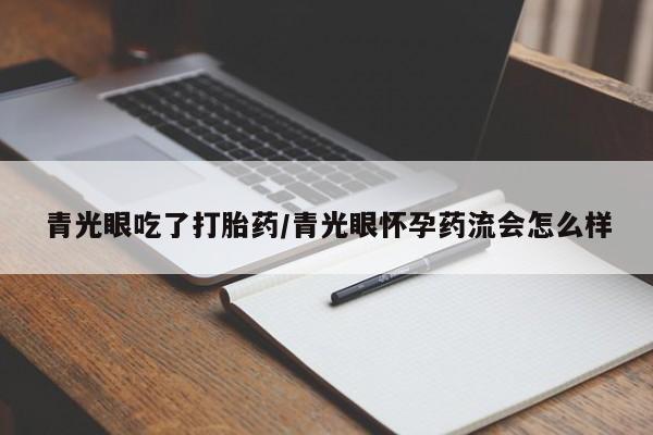 堕胎药叫什么名字微信怎么购买青光眼吃了打胎药/青光眼怀孕药流会怎么样