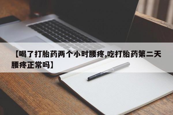 堕胎药叫什么名字微信怎么购买【喝了打胎药两个小时腰疼,吃打胎药第二天腰疼正常吗】