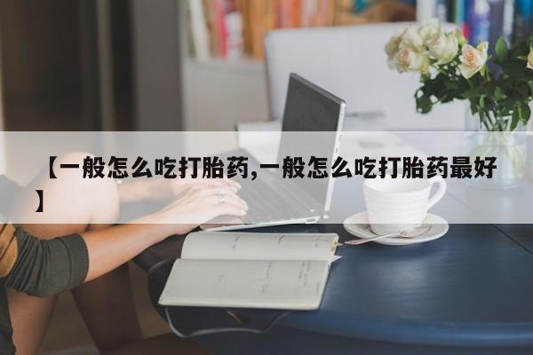 堕胎药叫什么名字微信怎么购买【一般怎么吃打胎药,一般怎么吃打胎药最好】