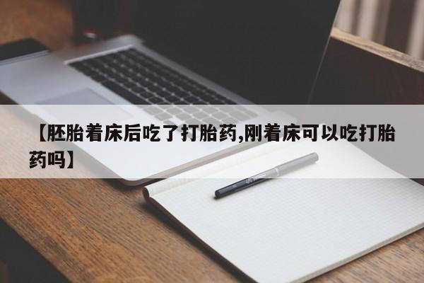 堕胎药叫什么名字微信怎么购买【胚胎着床后吃了打胎药,刚着床可以吃打胎药吗】