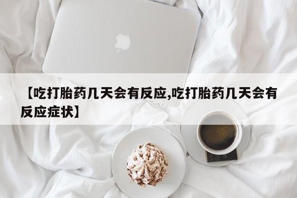 堕胎药叫什么名字微信怎么购买【吃打胎药几天会有反应,吃打胎药几天会有反应症状】