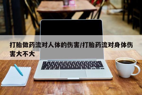 堕胎药叫什么名字微信怎么购买打胎做药流对人体的伤害/打胎药流对身体伤害大不大